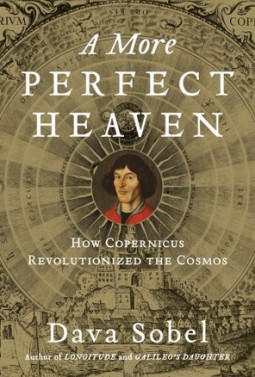 A More Perfect Heaven: How Copernicus Revolutionized The Cosmos, by Dava Sobel